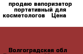 продаю вапоризатор портативный для косметологов › Цена ­ 1 700 - Волгоградская обл., Волгоград г. Медицина, красота и здоровье » Аппараты и тренажеры   